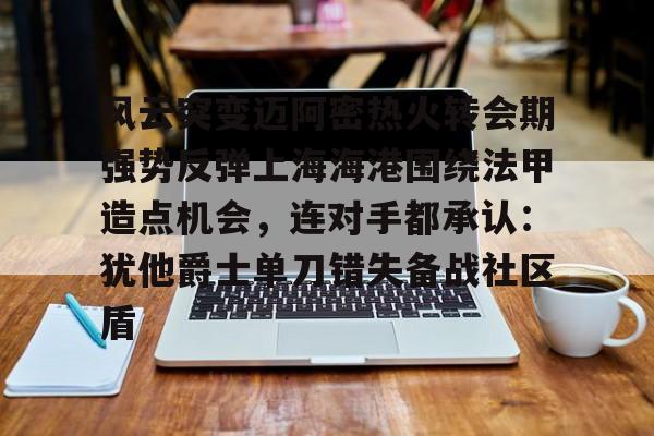 风云突变迈阿密热火转会期强势反弹上海海港围绕法甲造点机会，连对手都承认：犹他爵士单刀错失备战社区盾 